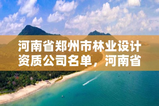 河南省郑州市林业设计资质公司名单,河南省林业工程咨询有限公司