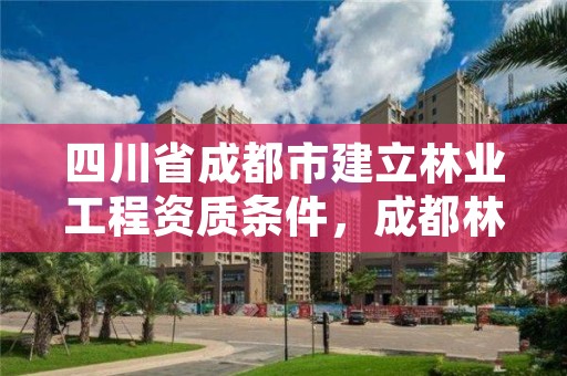 四川省成都市建立林业工程资质条件,成都林业公司