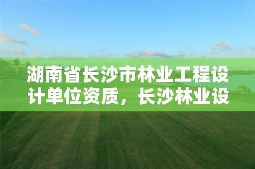 湖南省长沙市林业工程设计单位资质,长沙林业设计院