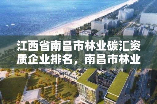 江西省南昌市林业碳汇资质企业排名,南昌市林业投资发展有限公司