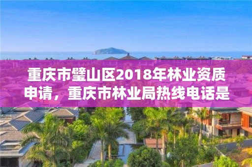 重庆市璧山区2018年林业资质申请,重庆市林业局热线电话是多少