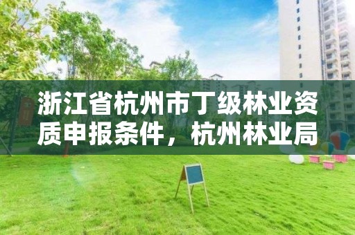 浙江省杭州市丁级林业资质申报条件，杭州林业局招聘