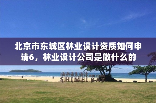 北京市东城区林业设计资质如何申请6,林业设计公司是做什么的