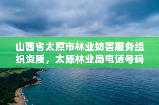 山西省太原市林业妨害服务组织资质,太原林业局电话号码