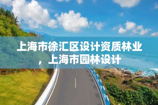 上海市徐汇区设计资质林业,上海市园林设计