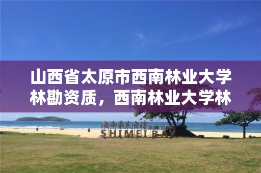 山西省太原市西南林业大学林勘资质,西南林业大学林业工程