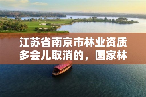 江苏省南京市林业资质多会儿取消的,国家林业局授予南京什么称号