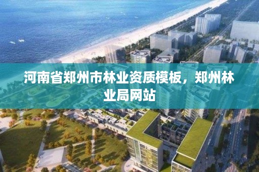 河南省郑州市林业资质模板,郑州林业局网站