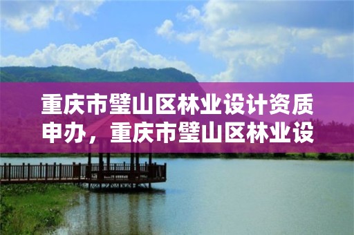 重庆市璧山区林业设计资质申办,重庆市璧山区林业设计资质申办单位