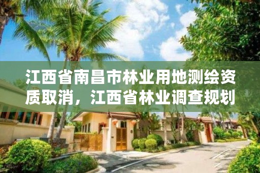 江西省南昌市林业用地测绘资质取消,江西省林业调查规划设计资质管理办法
