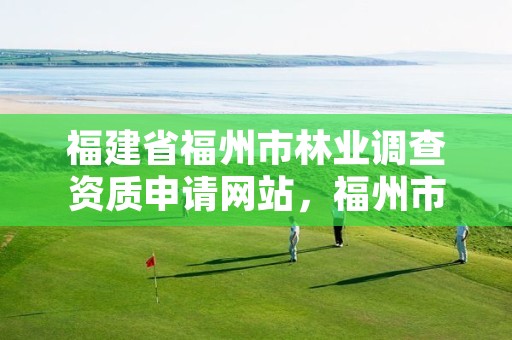 福建省福州市林业调查资质申请网站，福州市林业局电话号码多少