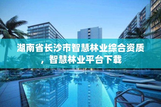 湖南省长沙市智慧林业综合资质,智慧林业平台下载