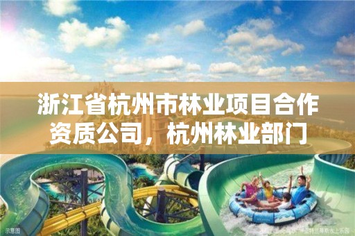 浙江省杭州市林业项目合作资质公司，杭州林业部门