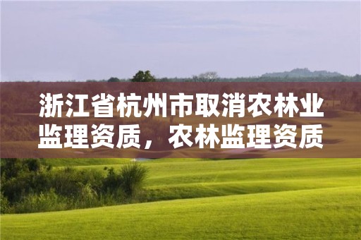 浙江省杭州市取消农林业监理资质，农林监理资质标准