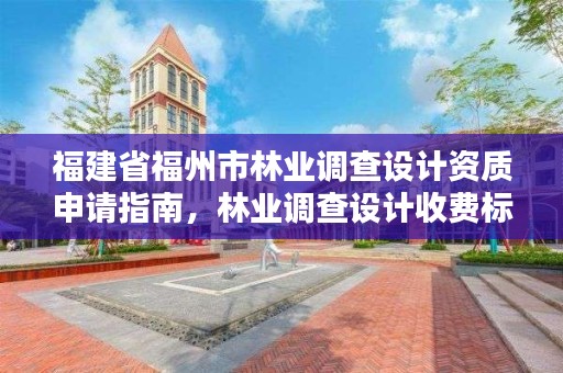 福建省福州市林业调查设计资质申请指南，林业调查设计收费标准