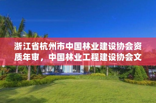 浙江省杭州市中国林业建设协会资质年审，中国林业工程建设协会文件
