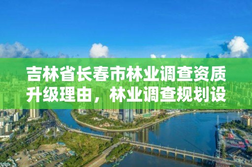 吉林省长春市林业调查资质升级理由,林业调查规划设计资质证书查询