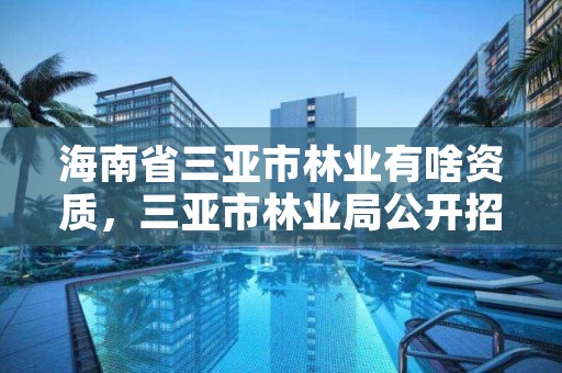 海南省三亚市林业有啥资质,三亚市林业局公开招聘