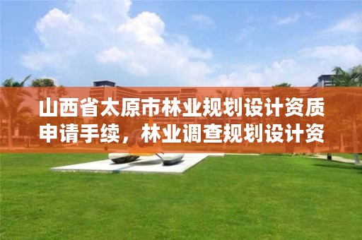山西省太原市林业规划设计资质申请手续,林业调查规划设计资质公示