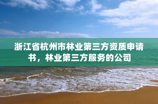 浙江省杭州市林业第三方资质申请书，林业第三方服务的公司