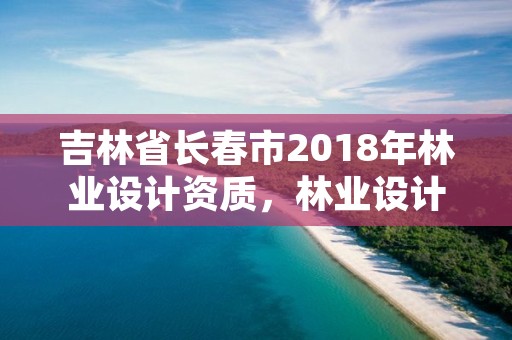 吉林省长春市2018年林业设计资质,林业设计资质如何申请