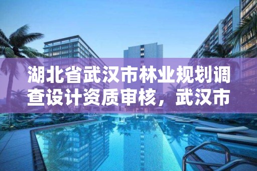 湖北省武汉市林业规划调查设计资质审核,武汉市林业勘察设计院