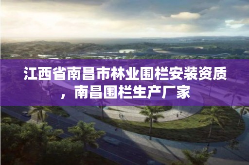 江西省南昌市林业围栏安装资质,南昌围栏生产厂家