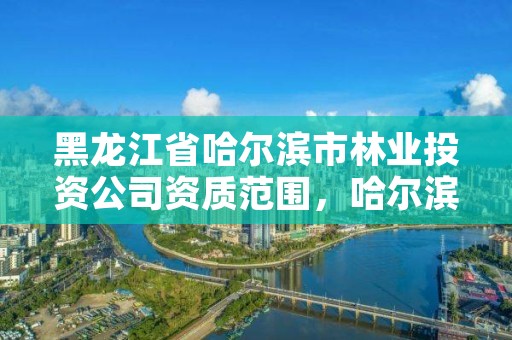 黑龙江省哈尔滨市林业投资公司资质范围,哈尔滨林业局在哪