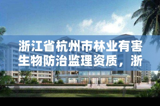 浙江省杭州市林业有害生物防治监理资质，浙江省林业监测中心