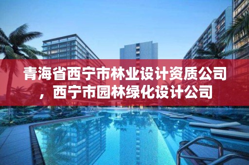 青海省西宁市林业设计资质公司，西宁市园林绿化设计公司