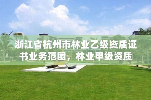 浙江省杭州市林业乙级资质证书业务范围，林业甲级资质