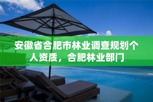 安徽省合肥市林业调查规划个人资质,合肥林业部门