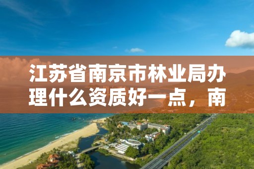 江苏省南京市林业局办理什么资质好一点,南京林业局地址
