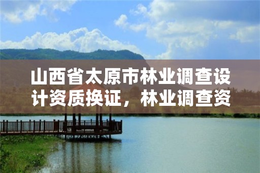 山西省太原市林业调查设计资质换证,林业调查资质办理