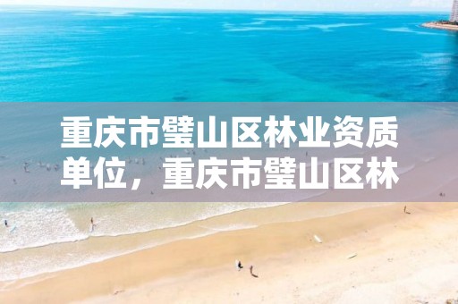 重庆市璧山区林业资质单位,重庆市璧山区林业资质单位名单