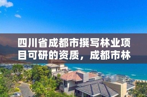 四川省成都市撰写林业项目可研的资质,成都市林业科学研究院