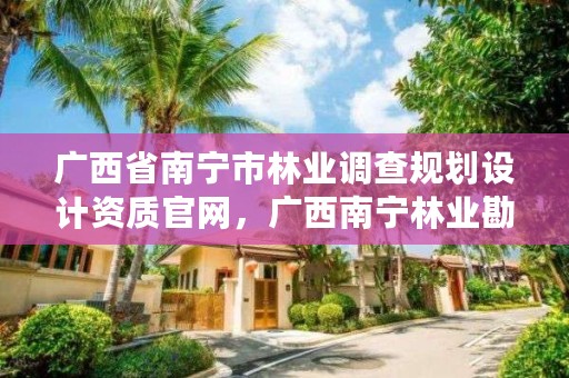 广西省南宁市林业调查规划设计资质官网,广西南宁林业勘测设计院有限公司