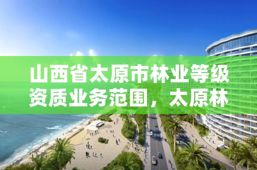 山西省太原市林业等级资质业务范围,太原林业局官网