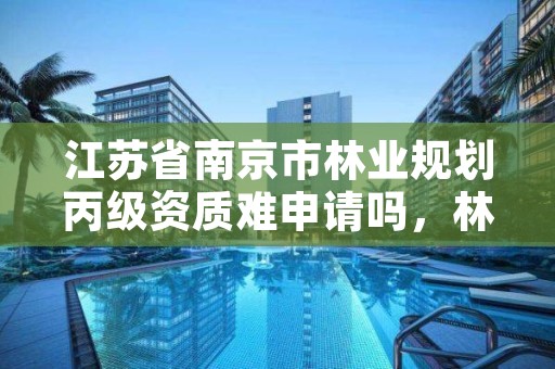 江苏省南京市林业规划丙级资质难申请吗,林业调查规划资质丙级和乙级的区别