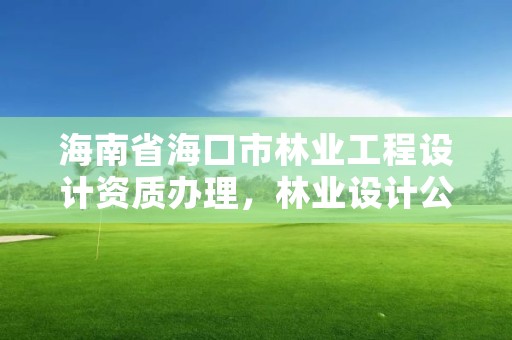 海南省海口市林业工程设计资质办理,林业设计公司资质怎么办