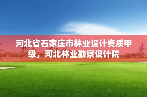河北省石家庄市林业设计资质甲级,河北林业勘察设计院