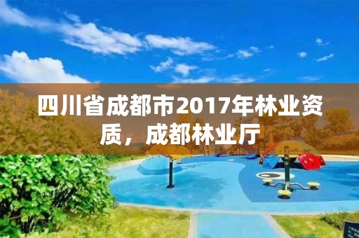 四川省成都市2017年林业资质,成都林业厅