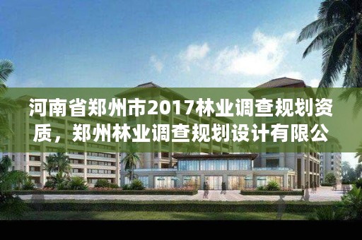 河南省郑州市2017林业调查规划资质,郑州林业调查规划设计有限公司