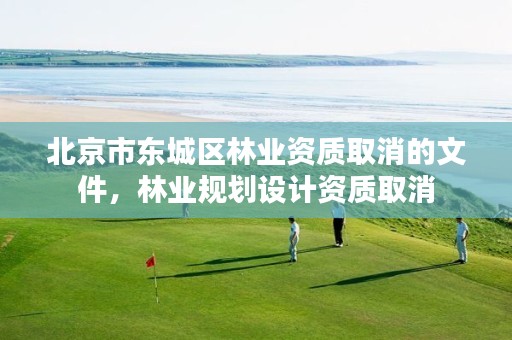 北京市东城区林业资质取消的文件,林业规划设计资质取消