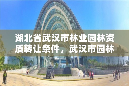 湖北省武汉市林业园林资质转让条件,武汉市园林公司
