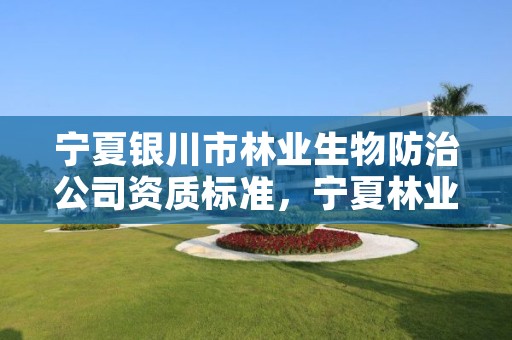 宁夏银川市林业生物防治公司资质标准,宁夏林业厅地址