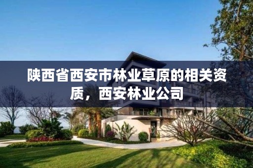 陕西省西安市林业草原的相关资质,西安林业公司