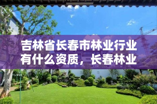 吉林省长春市林业行业有什么资质,长春林业局地址