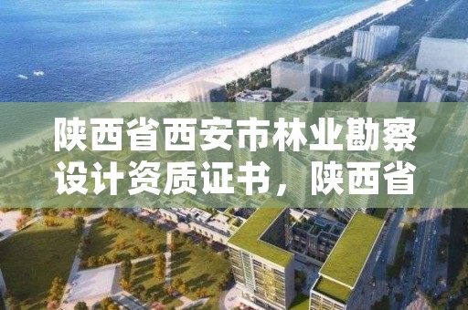 陕西省西安市林业勘察设计资质证书,陕西省林业勘察设计院地址