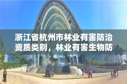 浙江省杭州市林业有害防治资质类别，林业有害生物防治公司资质